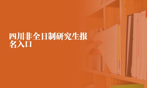四川非全日制研究生报名入口