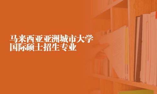 马来西亚亚洲城市大学国际硕士招生专业