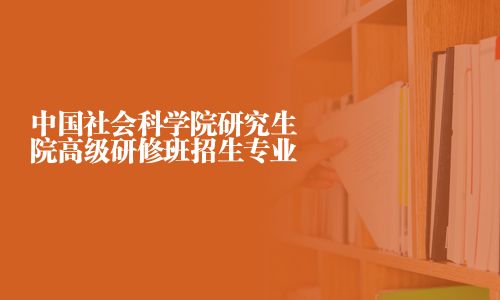 中国社会科学院研究生院高级研修班招生专业