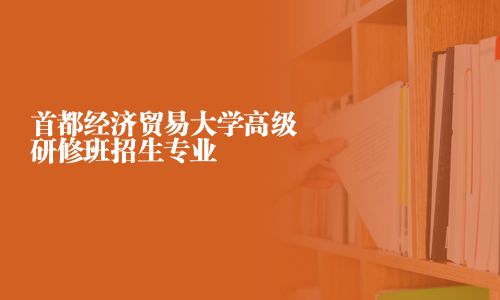 首都经济贸易大学高级研修班招生专业