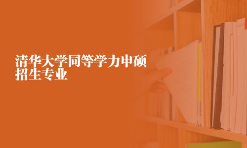 清华大学同等学力申硕招生专业