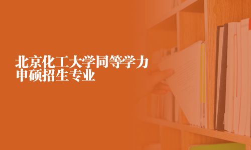 北京化工大学同等学力申硕招生专业