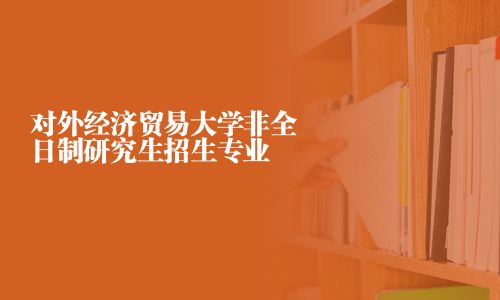 对外经济贸易大学非全日制研究生招生专业