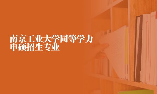 南京工业大学同等学力申硕招生专业