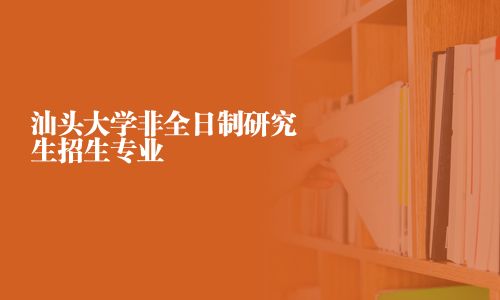 汕头大学非全日制研究生招生专业