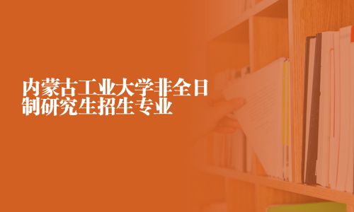 内蒙古工业大学非全日制研究生招生专业