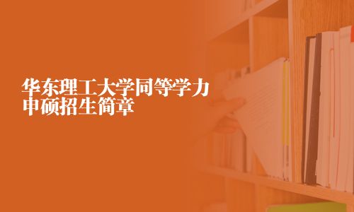 华东理工大学同等学力申硕招生简章