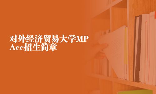 对外经济贸易大学MPAcc招生简章