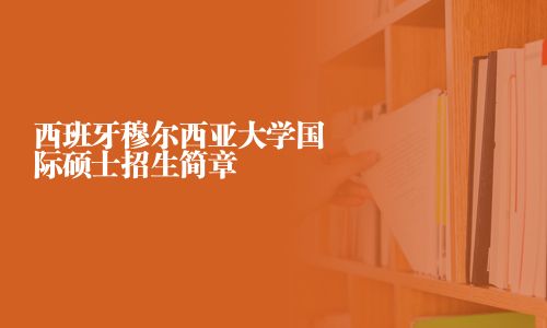 西班牙穆尔西亚大学国际硕士招生简章