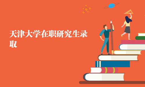 天津大学在职研究生录取