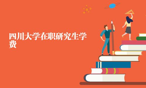 四川大学在职研究生学费