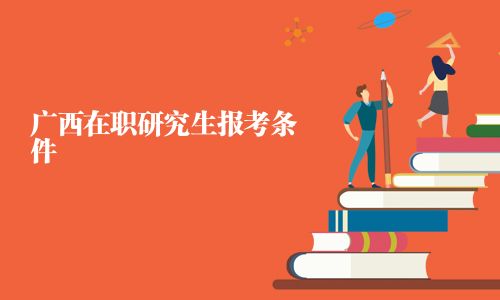 广西在职研究生报考条件