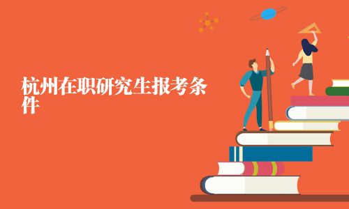 杭州在职研究生报考条件
