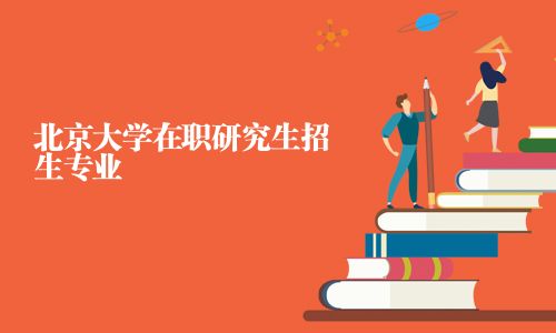北京大学在职研究生招生专业