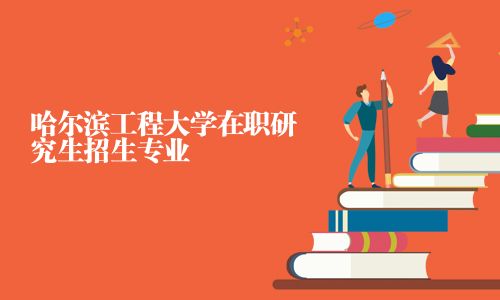 哈尔滨工程大学在职研究生招生专业