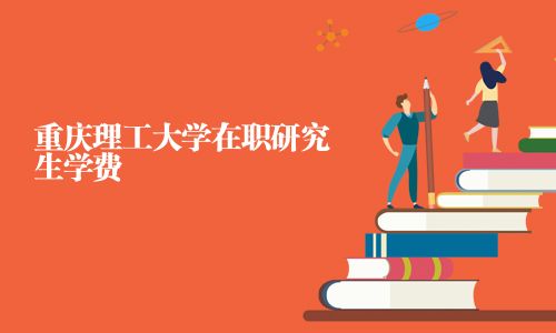 重庆理工大学在职研究生学费