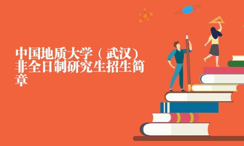 中国地质大学（武汉)非全日制研究生招生简章