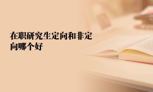 在职研究生定向和非定向哪个好