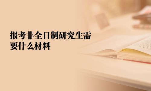 报考非全日制研究生需要什么材料