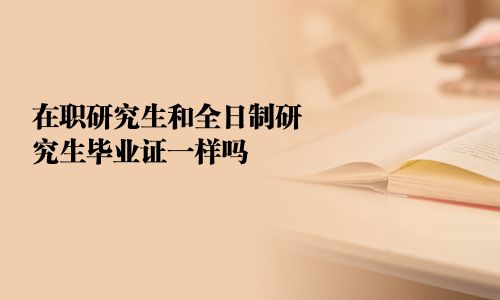在职研究生和全日制研究生毕业证一样吗