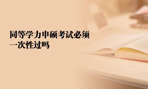 同等学力申硕考试必须一次性过吗