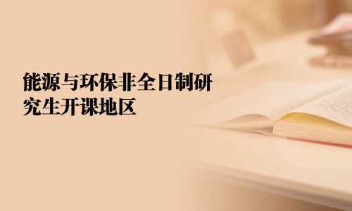 能源与环保非全日制研究生开课地区