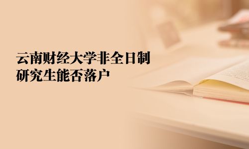 云南财经大学非全日制研究生能否落户