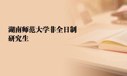 湖南师范大学非全日制研究生