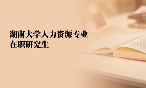 湖南大学人力资源专业在职研究生