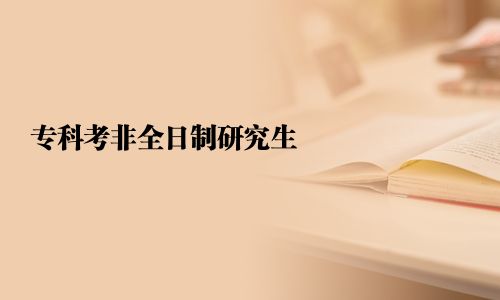 专科考非全日制研究生
