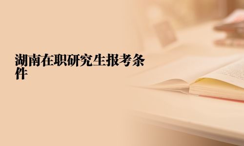 湖南在职研究生报考条件