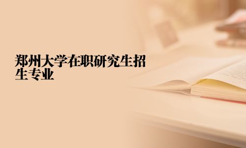 郑州大学在职研究生招生专业
