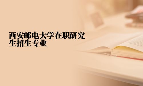 西安邮电大学在职研究生招生专业