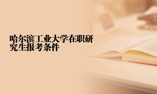 哈尔滨工业大学在职研究生报考条件