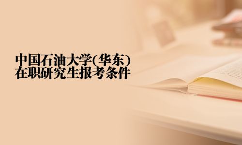 中国石油大学(华东)在职研究生报考条件