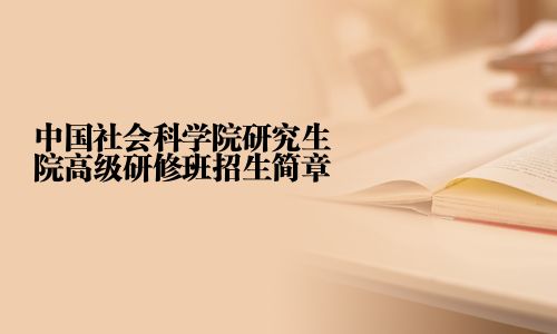 中国社会科学院研究生院高级研修班招生简章