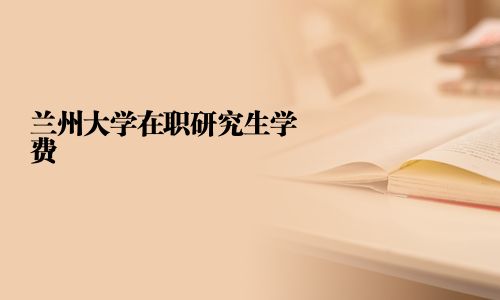 兰州大学在职研究生学费