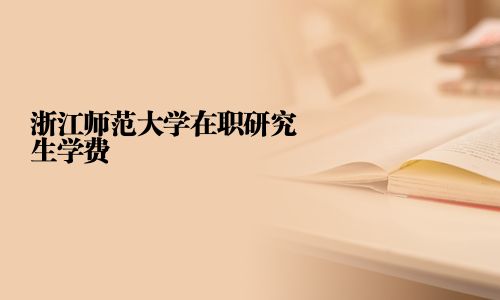 浙江师范大学在职研究生学费