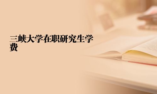 三峡大学在职研究生学费