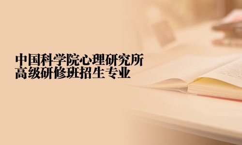 中国科学院心理研究所高级研修班招生专业