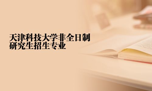 天津科技大学非全日制研究生招生专业