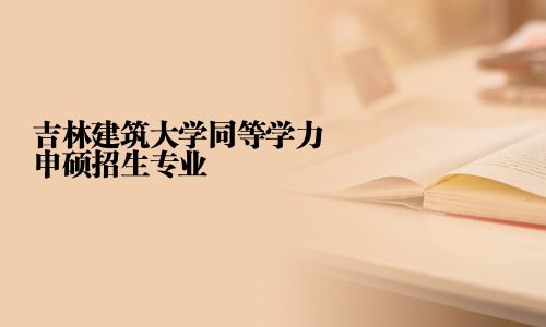吉林建筑大学同等学力申硕招生专业