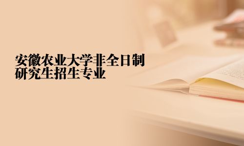 安徽农业大学非全日制研究生招生专业