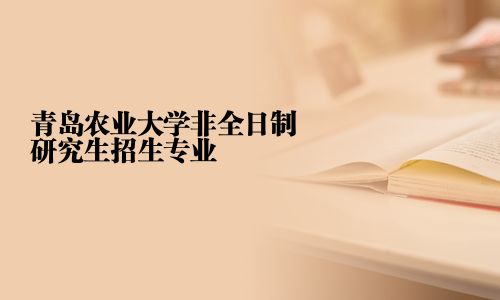 青岛农业大学非全日制研究生招生专业