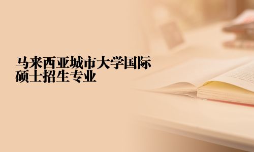 马来西亚城市大学国际硕士招生专业