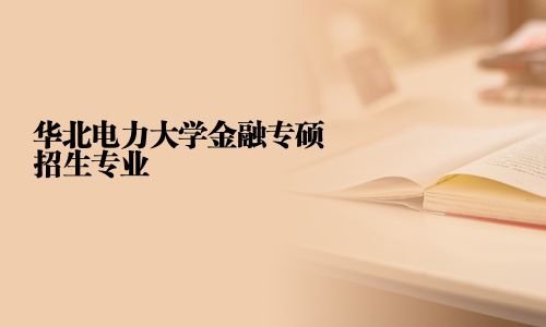 华北电力大学金融专硕招生专业	2025华北电力大学金融专硕招生专业目录的相关文章、问答、学校、专业及简章等信息均由路灯在职研究生网精心整理而来，为您提供华北电力大学金融专硕专业有哪些