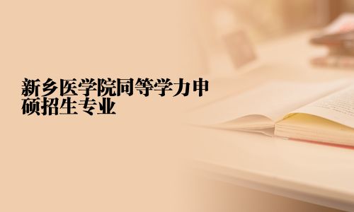 新乡医学院同等学力申硕招生专业