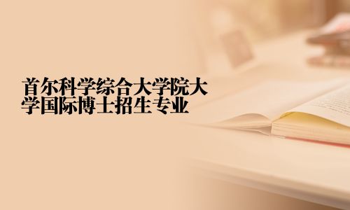 首尔科学综合大学院大学国际博士招生专业