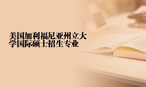 美国加利福尼亚州立大学国际硕士招生专业