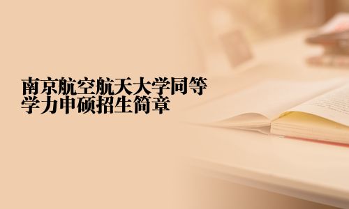 南京航空航天大学同等学力申硕招生简章